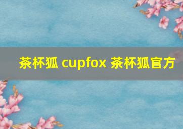 茶杯狐 cupfox 茶杯狐官方